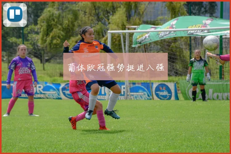 葡体欧冠强势挺进八强