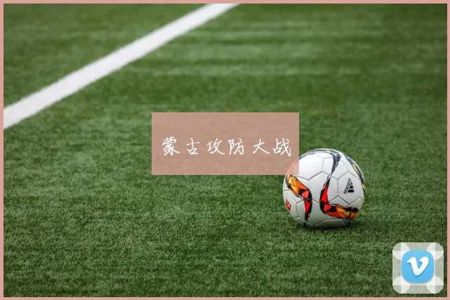 蒙古攻防大战