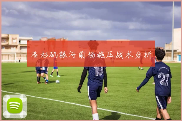 洛杉矶银河前场施压战术分析