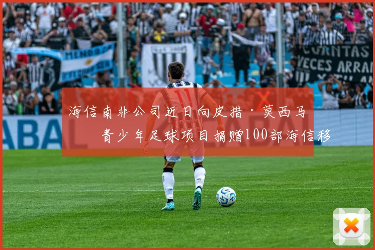 海信南非公司近日向皮措·莫西马内青少年足球项目捐赠100部海信移动设备