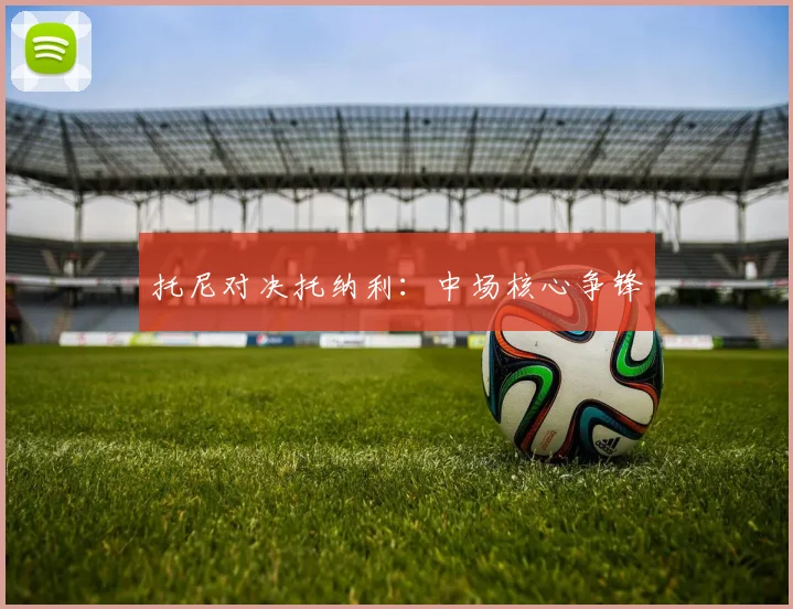 托尼对决托纳利：中场核心争锋