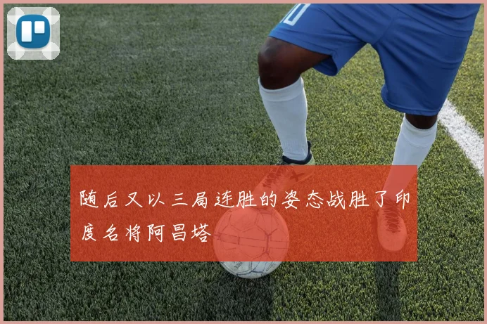 随后又以三局连胜的姿态战胜了印度名将阿昌塔