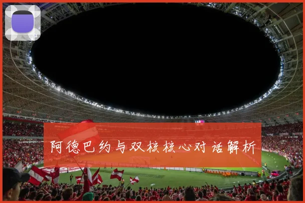 阿德巴约与双核核心对话解析