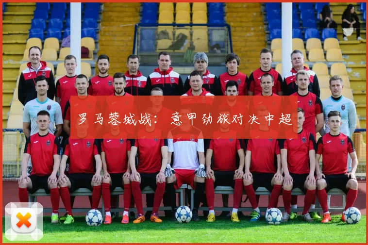罗马蓉城战：意甲劲旅对决中超