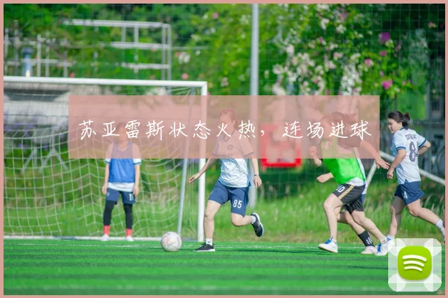 苏亚雷斯状态火热，连场进球