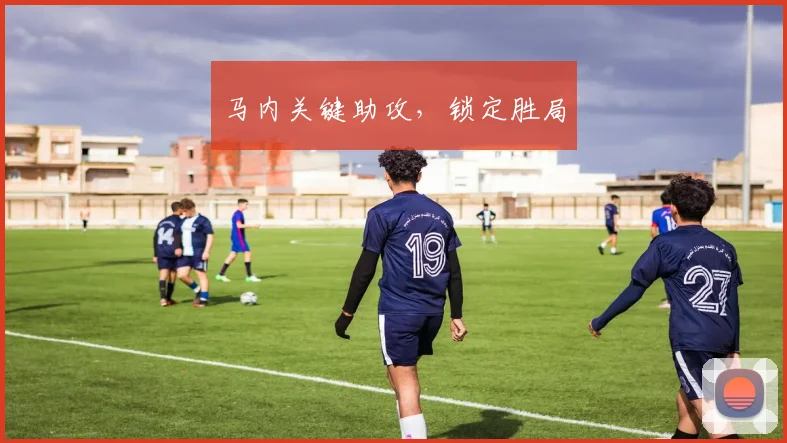 马内关键助攻，锁定胜局