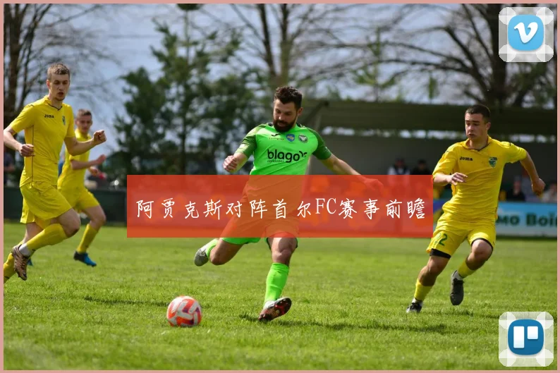 阿贾克斯对阵首尔FC赛事前瞻