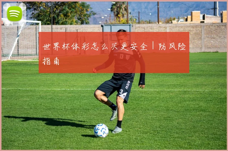 世界杯体彩怎么买更安全｜防风险指南