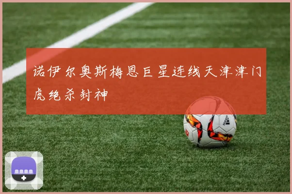 诺伊尔奥斯梅恩巨星连线天津津门虎绝杀封神