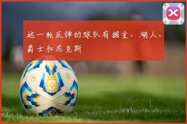 这一轮反弹的球队有掘金、湖人、爵士和尼克斯