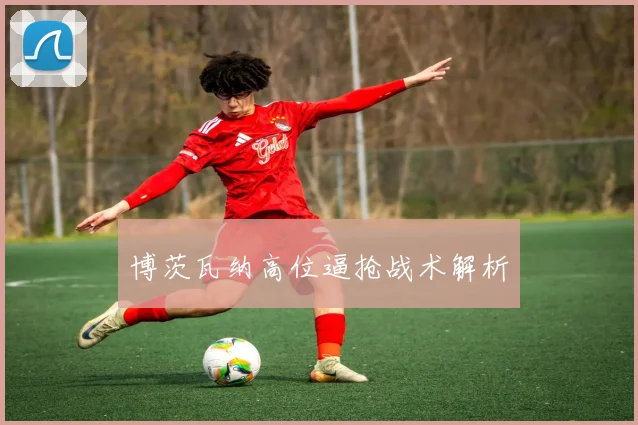 博茨瓦纳高位逼抢战术解析