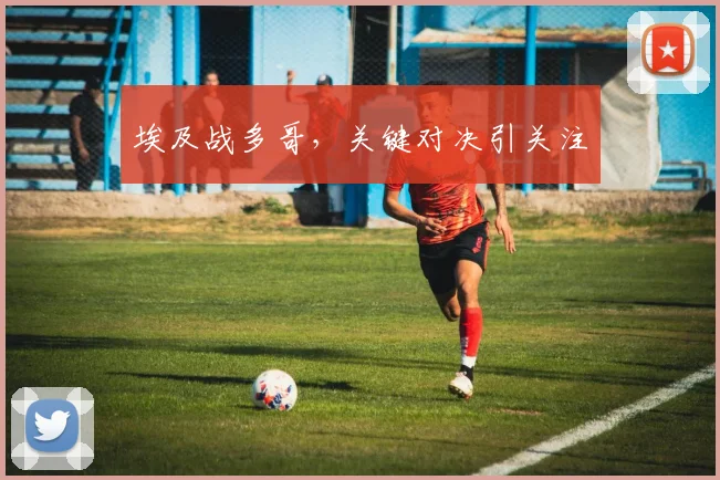 埃及战多哥，关键对决引关注