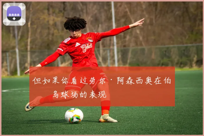 但如果你看过劳尔·阿森西奥在伯纳乌球场的表现