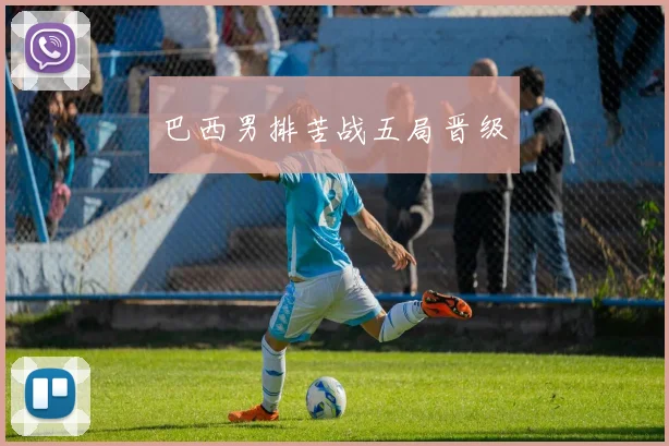 巴西男排苦战五局晋级