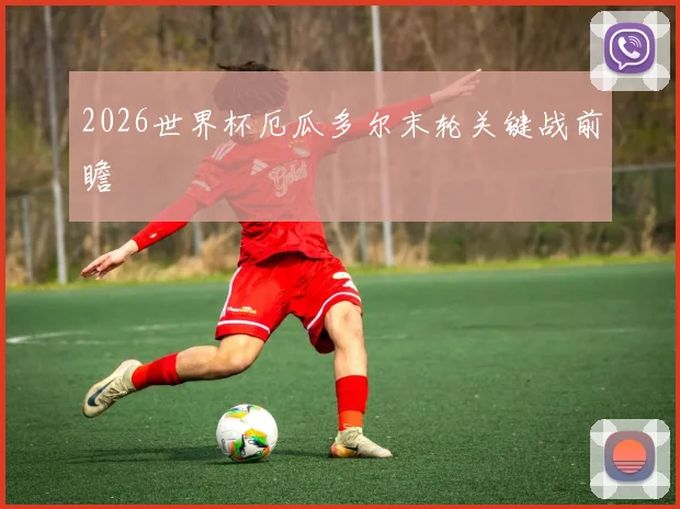 2026世界杯厄瓜多尔末轮关键战前瞻