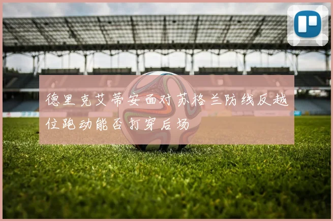德里克艾蒂安面对苏格兰防线反越位跑动能否打穿后场