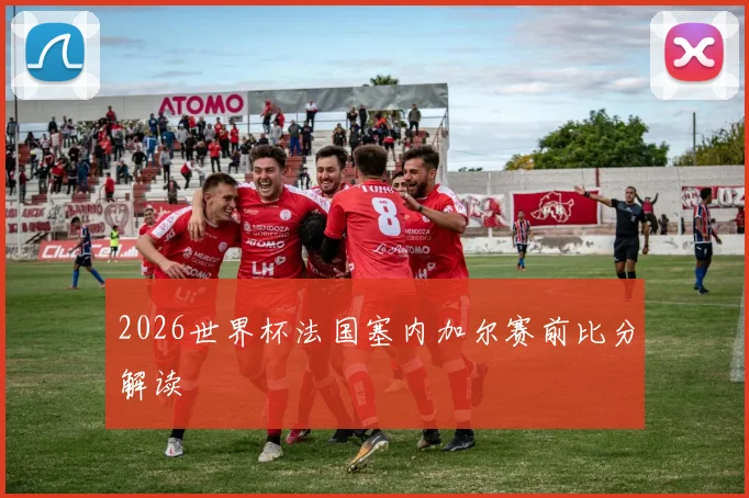2026世界杯法国塞内加尔赛前比分解读