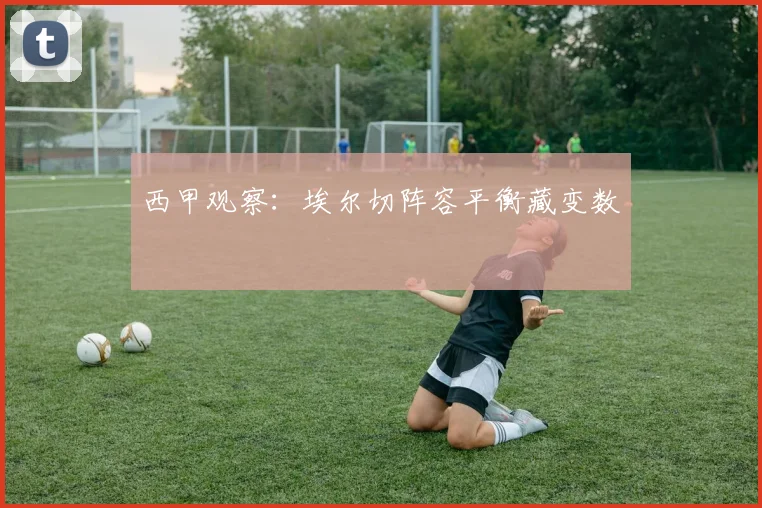 西甲观察：埃尔切阵容平衡藏变数