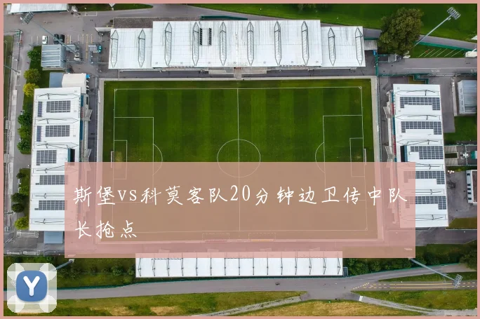 斯堡vs科莫客队20分钟边卫传中队长抢点