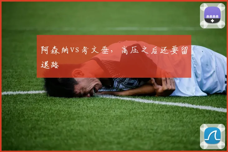 阿森纳vs考文垂，高压之后还要留退路