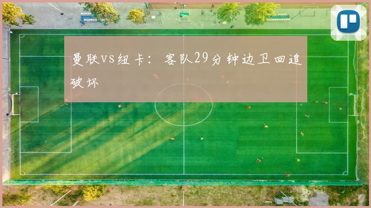 曼联vs纽卡：客队29分钟边卫回追破坏