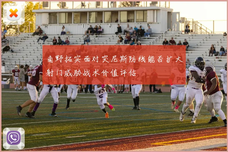 南野拓实面对突尼斯防线能否扩大射门威胁战术价值评估