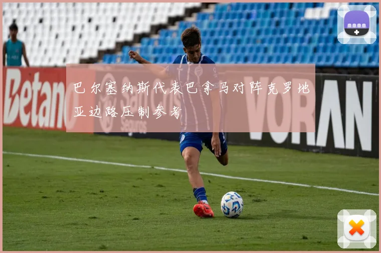 巴尔塞纳斯代表巴拿马对阵克罗地亚边路压制参考