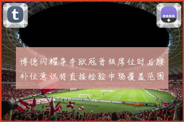 博德闪耀争夺欧冠晋级席位时后腰补位意识将直接检验中场覆盖范围