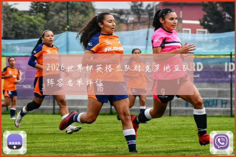 2026世界杯英格兰队对克罗地亚队阵容名单评估