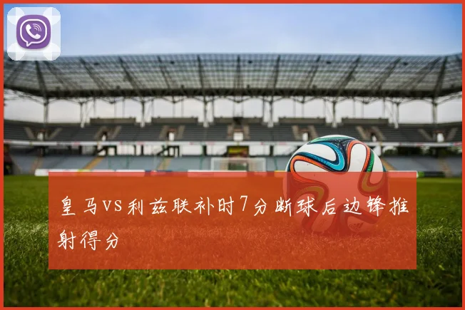 皇马vs利兹联补时7分断球后边锋推射得分