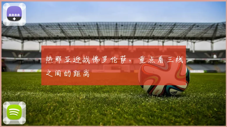 热那亚迎战佛罗伦萨,重点看三线之间的距离