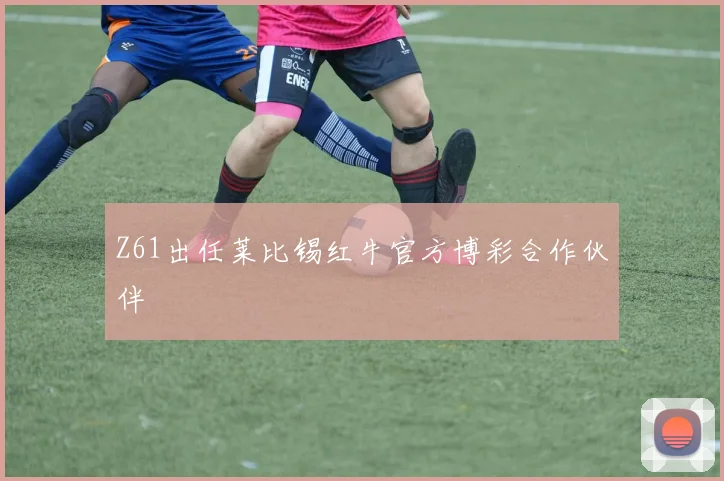 Z61出任莱比锡红牛官方博彩合作伙伴