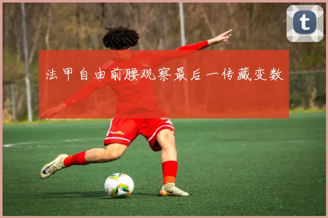 法甲自由前腰观察最后一传藏变数